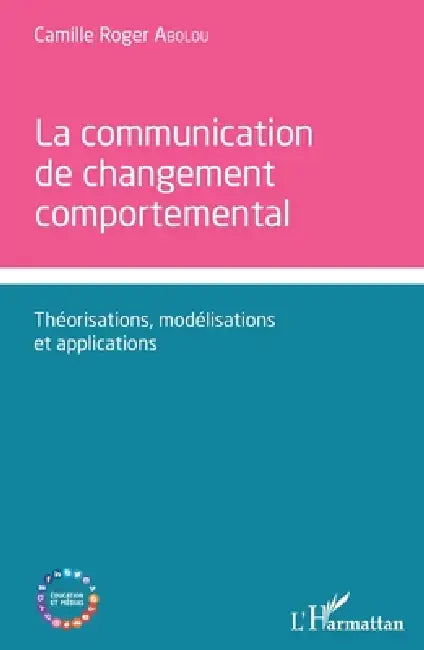 Communication de changement comportemental: Théorisations, modélisations et applications by Camille Roger Abolou