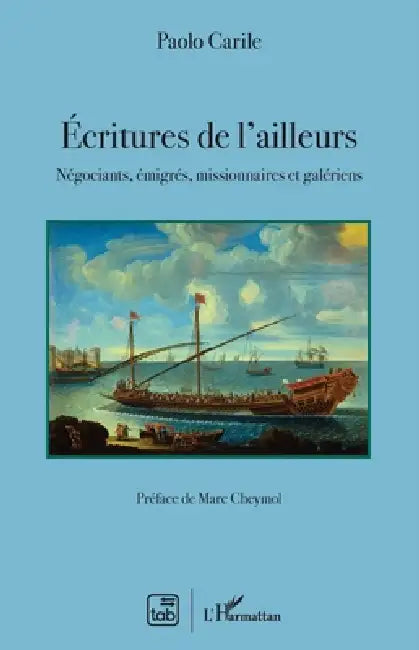 Ecritures de l'ailleurs: Négociants, émigrés, missionnaires et galériens by Carile Paolo