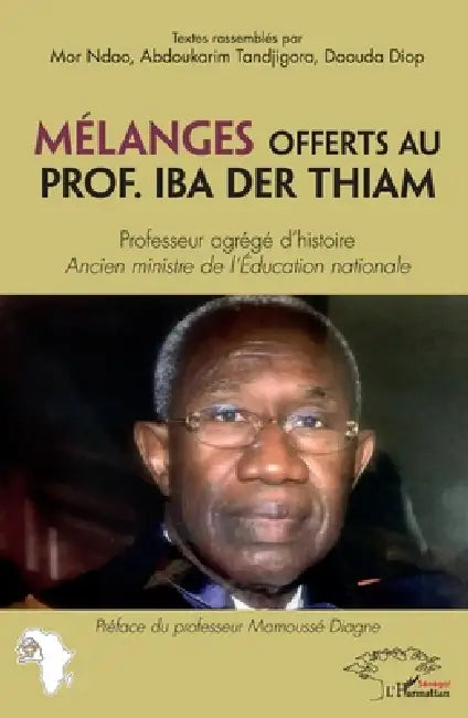 Mélanges offerts au Prof. Iba Der Thiam. Professeur agrégé d'histoire: Ancien ministre de l'Education nationale by Ndao Mor, Abdoukarim Tandjigora, Diop Daouda
