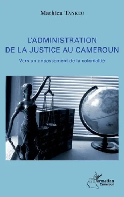L'administration de la justice au Cameroun: Vers un dépassement de la colonialité by Tankeu Mathieu