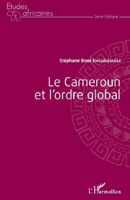 Le Cameroun et l'ordre global by Stéphane Bobe Engueleguele