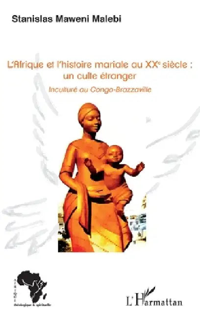 L'Afrique et l'histoire mariale au XXe siècle: un culte étranger: Inculturé au Congo-Brazzaville by Stanislas Maweni Malebi