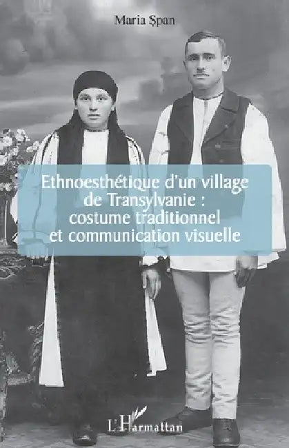 Ethnoesthétique d'un village de Transylvanie: costume traditionnel et communication visuelle by Span Maria