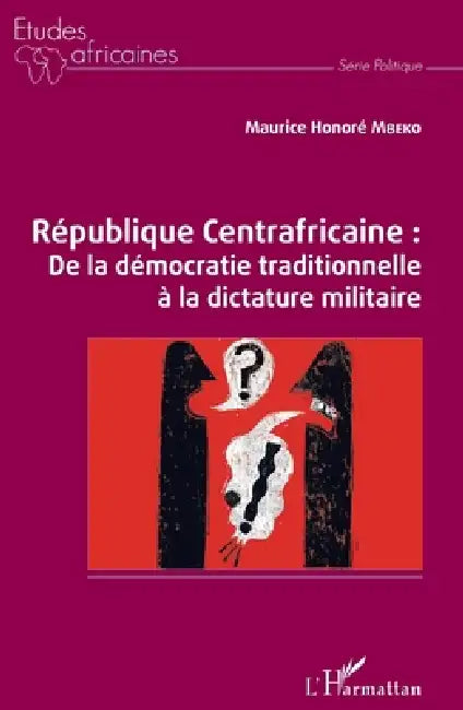 République Centrafricaine: De la démocratie traditionnelle à la dictature militaire by Mbeko Maurice Honore