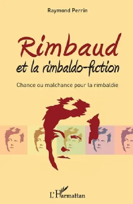 Rimbaud et la rimbaldo-fiction: Chance ou malchance pour la rimbaldie by Raymond Perrin