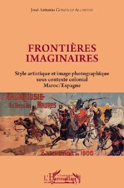 Frontières imaginaires: Style artistique et image photographique sous contexte colonial Maroc / Espagne by Gonzalez Alcantud Jose Antonio