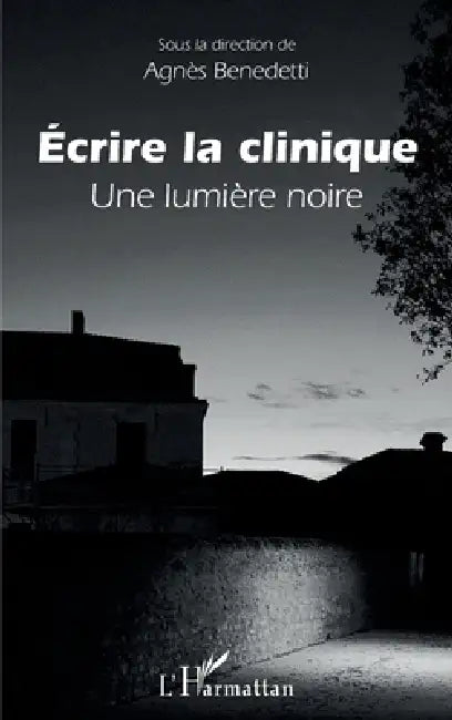 Ecrire la clinique: Une lumière noire by Benedetti Agnes