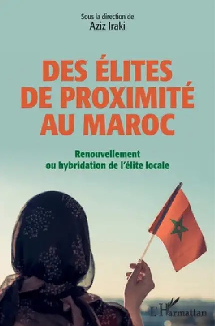 Des élites de proximité au Maroc: Renouvellement ou hybridation de l'élite locale by Iraki Aziz