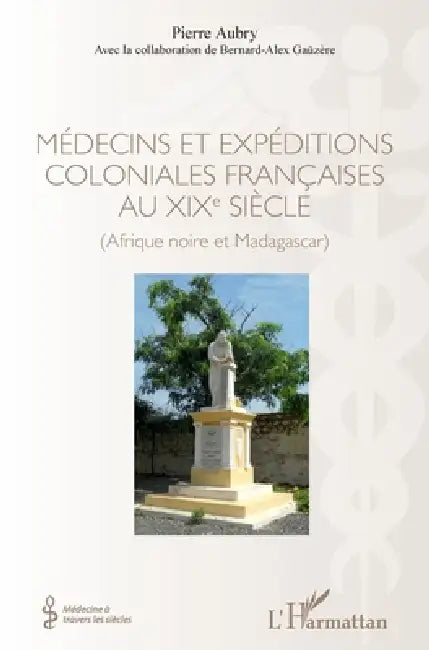 Médecins et expéditions coloniales françaises au XIXe siècle: (Afrique noire et Madagascar) by Pierre Aubry, Bernard-Alex Gaüzère