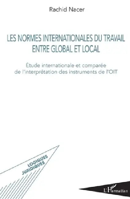 Les normes internationales du travail entre global et local: Etude internationale et comparée de l'interprétation des instruments de l'OIT by Nacer Rachid