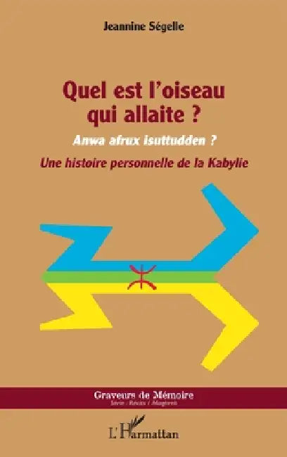 Quel est l'oiseau qui allaite ?: Anwa afrux isuttudden ? Une histoire personnelle de la Kabylie by Segelle Jeannine
