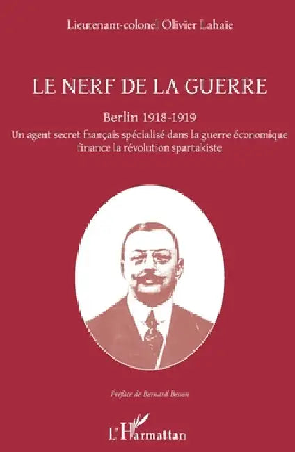Le nerf de la guerre: Berlin 1918-1919 Un agent secret français spécialisé dans la guerre économique finance la révolution spartakiste by Olivier Lahaie
