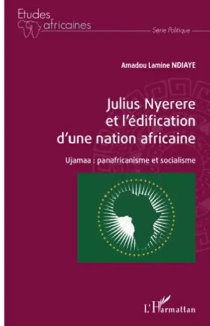 Julius Nyerere et l'édification d'une nation africaine: Ujamaa: panafricanisme et socialisme by Ndiaye Amadou Lamine