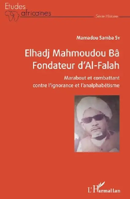 Elhadj Mahmoudou Bâ Fondateur d'Al-Falah: Marabout et combattant contre l'ignorance et l'analphabétisme by Sy Mamadou Samba