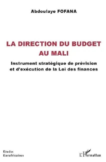 La direction du budget au Mali: Instrument stratégique de prévision et d'exécution de la Loi des finances by Fofana Abdoulaye