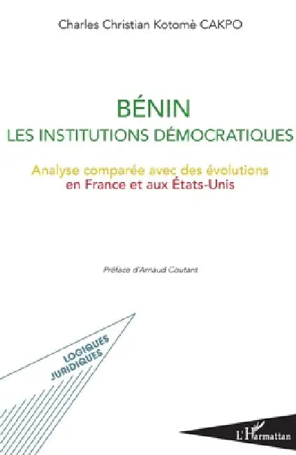 Bénin les institutions démocratiques: Analyse comparée avec des évolutions en France et aux Etats-Unis by Cakpo Charles Christian Kotome