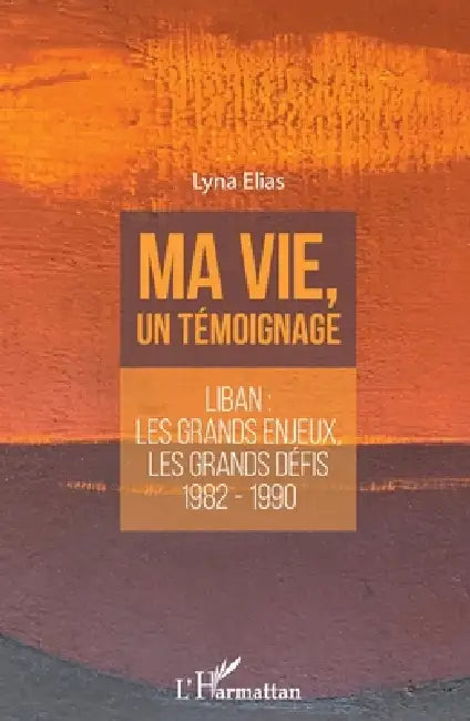 Ma vie, un témoignage: Liban: les grands enjeux, les grands défis 1982-1990 by Elias Lyna, Elias Lyna ** Utiliser Le Compte 4485