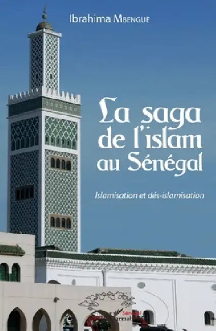 La saga de l'islam au Sénégal: Islamisation et dés-islamisation by Mbengue Jaraaf Ibrahima