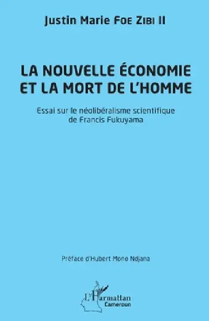 La nouvelle économie et la mort de l'homme: Essai sur le néolibéralisme scientifique de Francis Fukuyama by Foe Zibi II Justin Marie