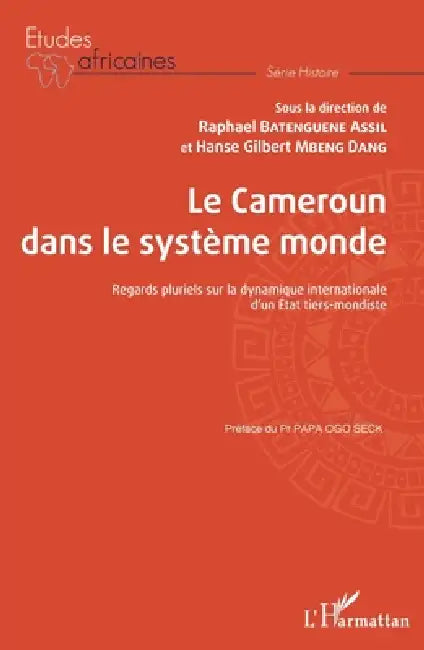 Le Cameroun dans le système monde: Regards pluriels sur la dynamique internationale d'un Etat tiers-mondiste by Raphaël Batenguéné Assil, Hanse Gilbert Mbeng Dang
