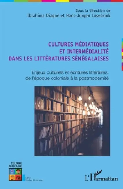 Cultures médiatiques et intermédialité dans les littératures sénégalaises: Enjeux culturels et écritures littéraires, de l'époque coloniale à la postm by Diagne Ibrahima, Lusebrink Hans Jurgen