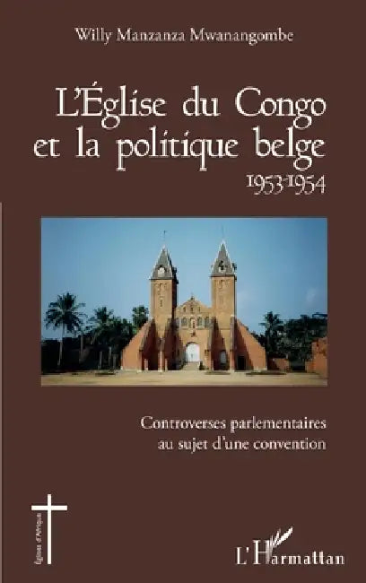 L'Église du Congo et la politique belge 1953-1954: Controverses parlemenatires au sujet d'une convention by Willy Manzanza Mwanangombe