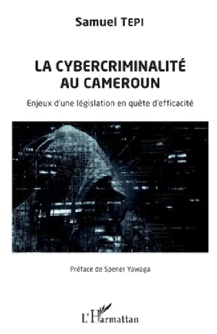 La cybercriminalité au Cameroun: Enjeux d'une législation en quête d'efficacité by Tepi Samuel