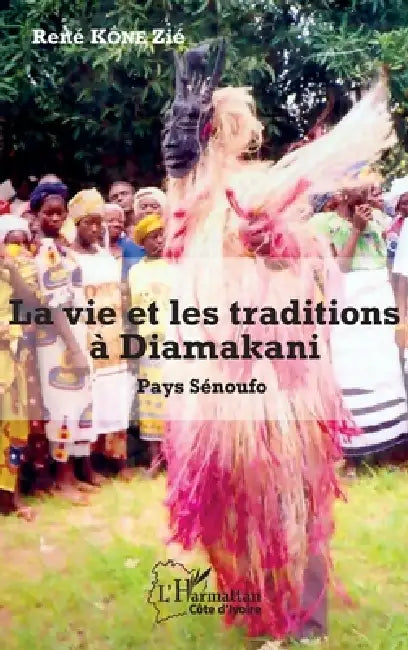 La vie et les traditions à Diamakani: Pays sénoufo by Kone Zie Rene