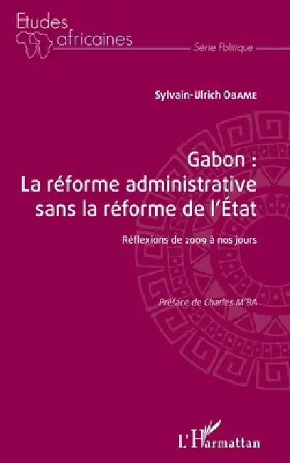 Gabon: la réforme administrative sans la réforme de l'Etat: Réflexions de 2009 à nos jours by Sylvain-Ulrich Obame