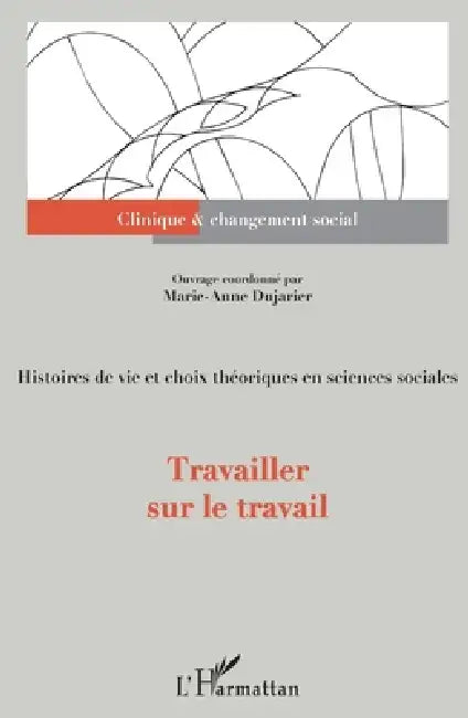 Travailler sur le travail: Histoires de vie et choix théoriques en sciences sociales by Florence Giust-Desprairies