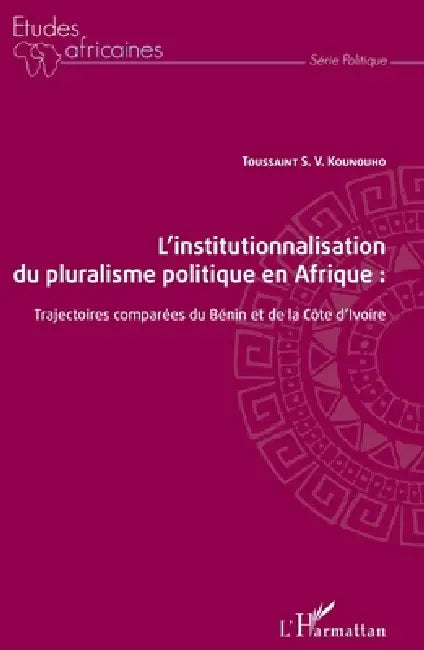 L'institutionnalisation du pluralisme politique en Afrique: trajectoires comparées du Bénin et de la Côte d'Ivoire by Kounouho Toussaint S V