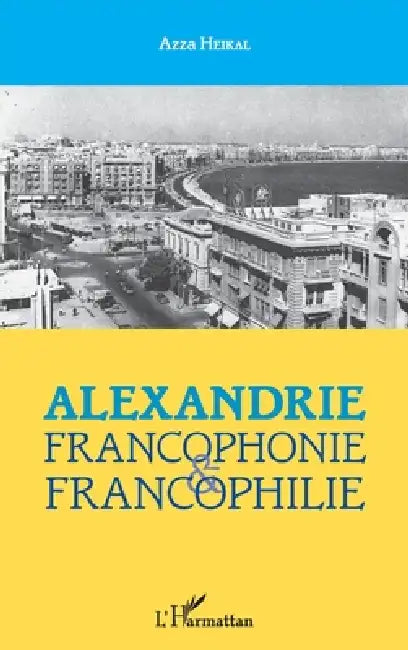 Alexandrie: francophonie et francophilie by Heikal Azza