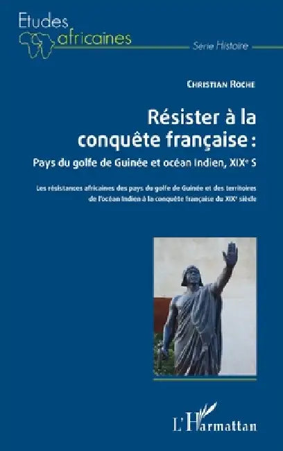 Résister à la conquête française: Pays du golfe de Guinée et océan Indien, XIXe siècle: Les résistances africaines des pays du golfe de Guinée et des by Christian Roche