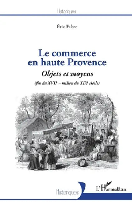 Le commerce en haute Provence: Objets et moyens (fin du XVIIe - milieu du XIXe) by Fabre Eric