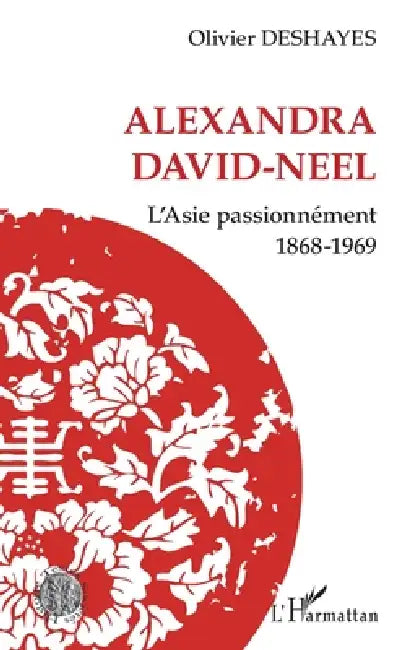 Alexandra David-Neel: L'Asie passionnément 1868-1969 by Olivier Deshayes