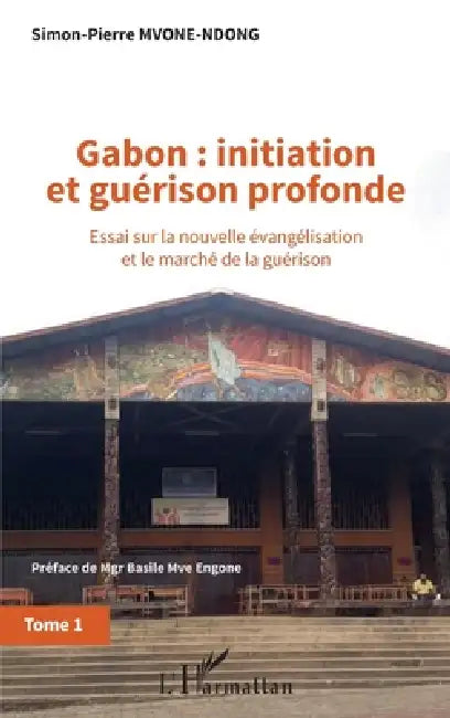 Gabon: initiation et guérison profonde Tome 1: Essai sur la nouvelle évangélisation et le marché de la guérison by Simon-Pierre Mvone Ndong