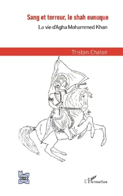 Sang et terreur, le shah eunuque: La vie d'Agha Mohammed Khan by Chalon Tristan