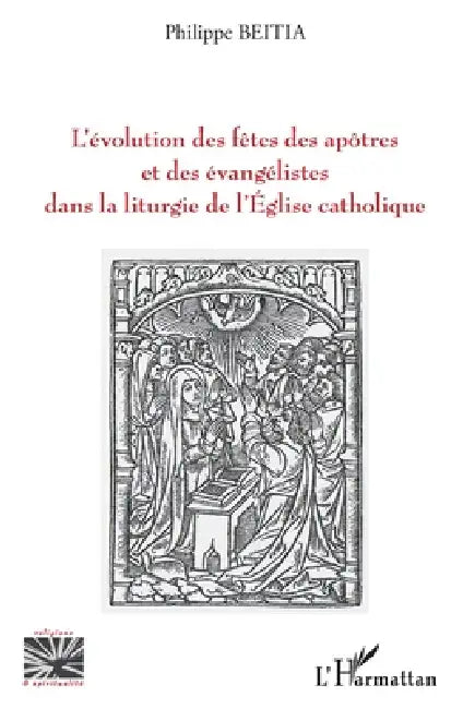 L'évolution des fêtes des apôtres et des évangélistes dans la liturgie de l'Eglise catholique by Philippe Beitia