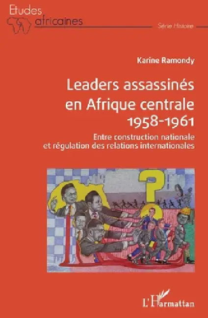 Leaders assassinés en Afrique centrale 1958-1961: Entre construction nationale et régulation des relations internationales by Karine Ramondy