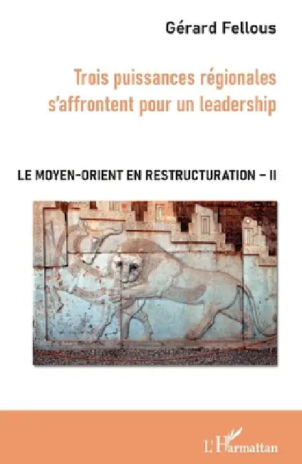 Trois puissances régionales s'affrontent pour un leadership: Le Moyen-Orient en restructuration Tome II by Gérard Fellous