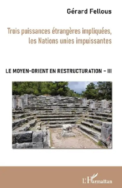 Trois puissances étrangères impliquées, les Nations unies impuissantes: Le Moyen-Orient en restructuration Tome III by Gérard Fellous