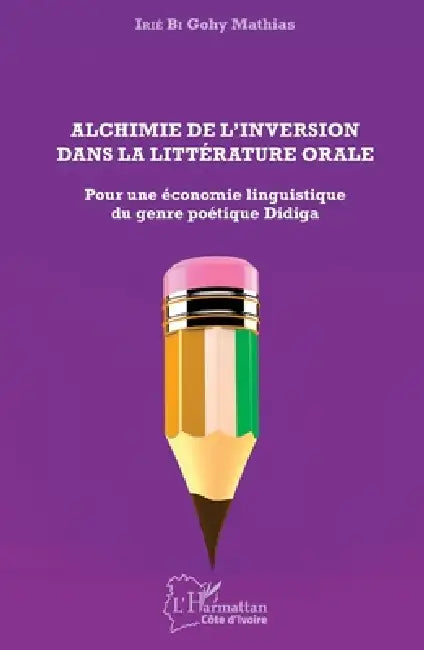 Alchimie de l'inversion dans la littérature orale: Pour une économie linguistique du genre poétique Didiga by Irie Bi Gohy Mathias