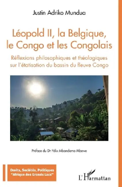 Léopold II, la Belgique, le Congo et les Congolais: Réflexions philosophiques et théologiques sur l'étatisation du bassin du fleuve Congo by Adriko Mundua Justin