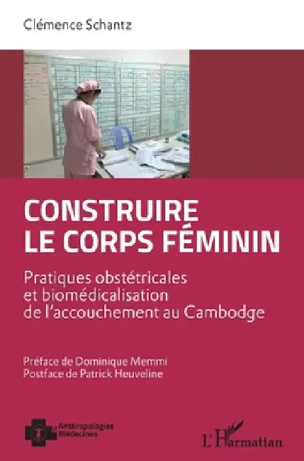 Construire le corps féminin: Pratiques obstétricales et biomédicalisation de l'accouchement au Cambodge by Schantz Clemence
