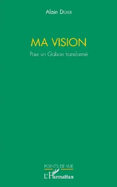 Ma vision. Pour un Gabon transformé by Alain Didier Anyunzoghe
