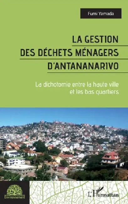 La gestion des déchets ménagers d'Antananarivo: La dichotomie entre la haute ville et les bas quartiers by Yamada Fumi