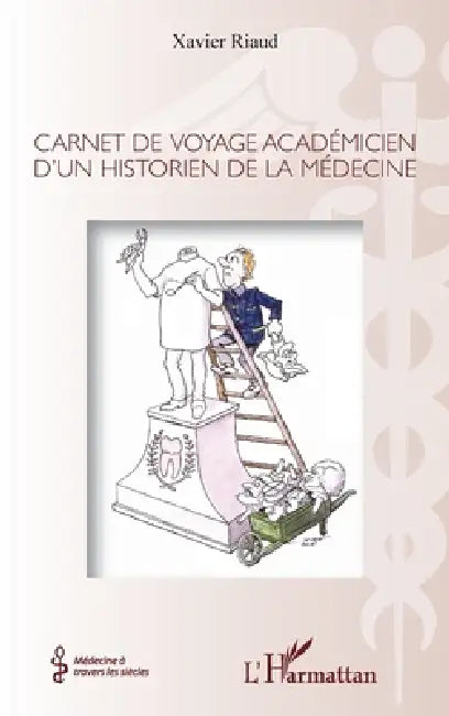 Carnet de voyage académicien d'un historien de la médecine by Xavier Riaud
