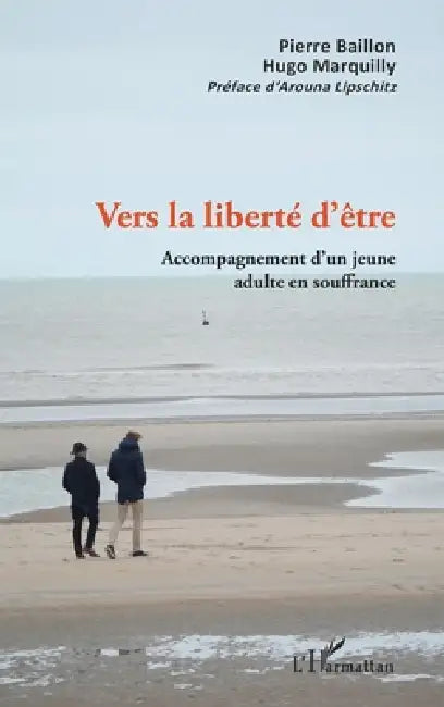 Vers la liberté d'être: Accompagnement d'un jeune adulte en souffrance by Pierre Baillon, Hugo Marquilly