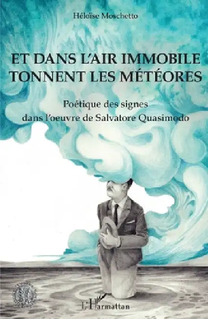 Et dans l'air immobile tonnent les météores: Poétique des signes dans l'oeuvre de Salvatore Quasimodo by Moschetto Heloise