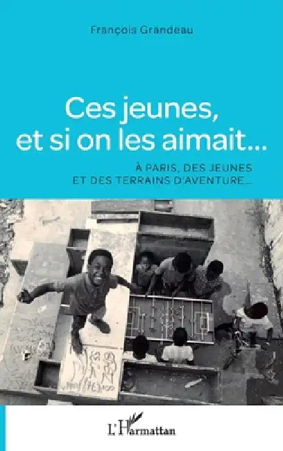 Ces jeunes, et si on les aimait...: A Paris, des jeunes et des terrains d'aventure... by Grandeau Francois